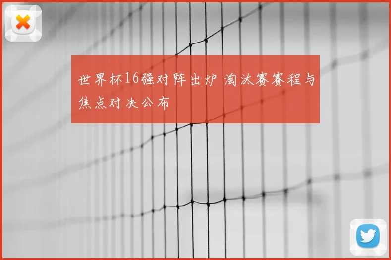 世界杯16强对阵出炉 淘汰赛赛程与焦点对决公布