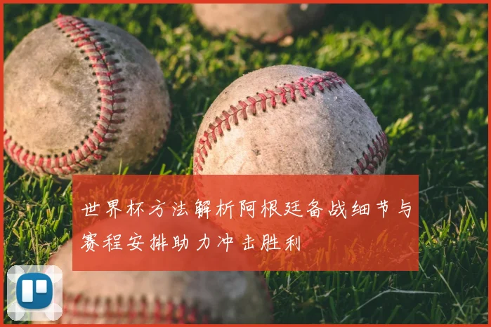 世界杯方法解析阿根廷备战细节与赛程安排助力冲击胜利