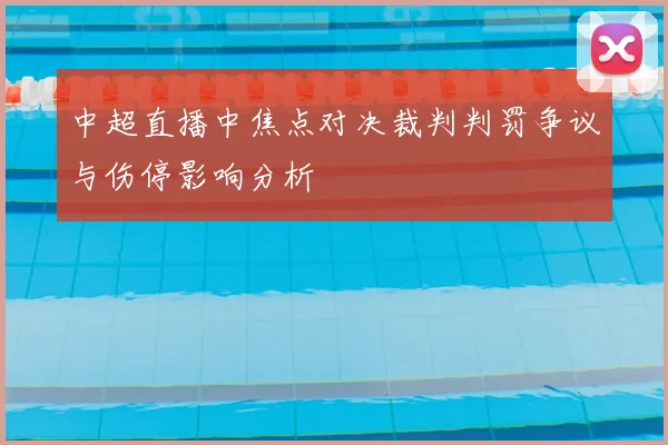 中超直播中焦点对决裁判判罚争议与伤停影响分析