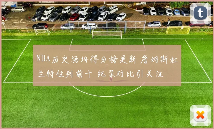 NBA历史场均得分榜更新 詹姆斯杜兰特位列前十 纪录对比引关注