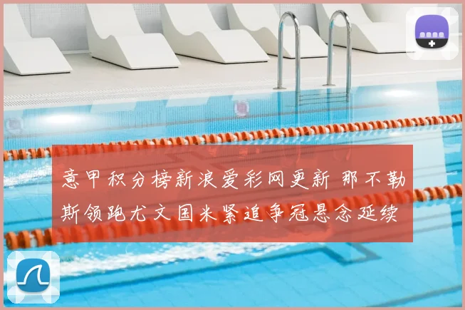 意甲积分榜新浪爱彩网更新 那不勒斯领跑尤文国米紧追争冠悬念延续