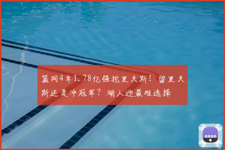 篮网4年1.78亿强挖里夫斯!留里夫斯还是冲冠军?湖人迎最难选择