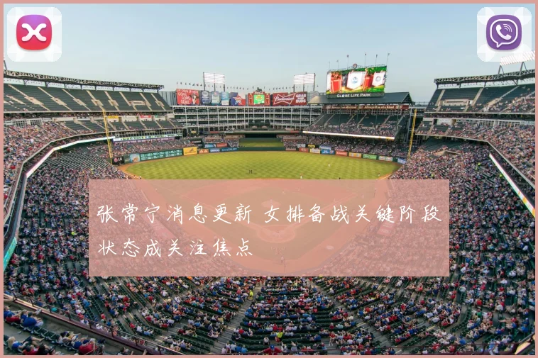 张常宁消息更新 女排备战关键阶段状态成关注焦点