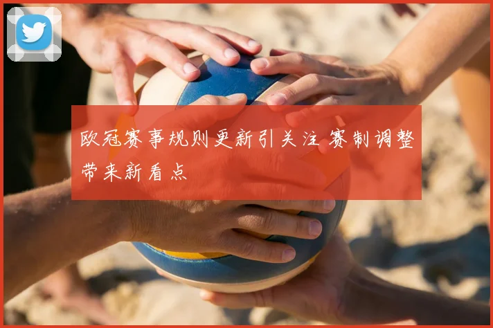 欧冠赛事规则更新引关注 赛制调整带来新看点