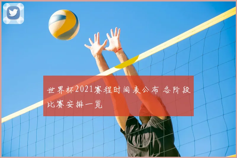 世界杯2021赛程时间表公布 各阶段比赛安排一览